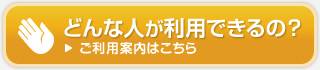 どんな人が利用できるの？ご利用案内はこちら