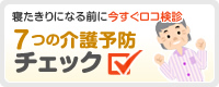 思い通りに身体を動かせますか？寝たきりになる前に今すぐロコ検診　7つの介護予防チェック